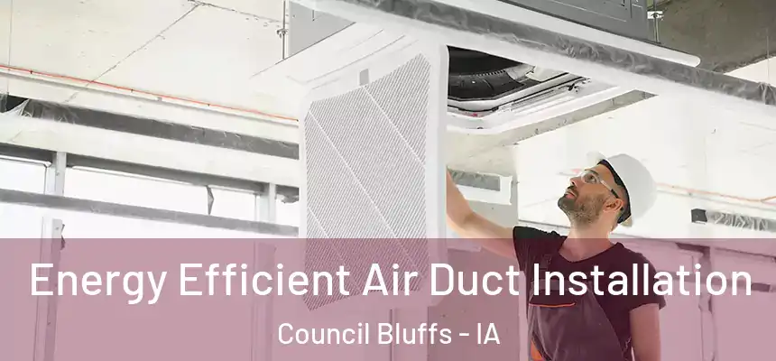  Energy Efficient Air Duct Installation Council Bluffs - IA